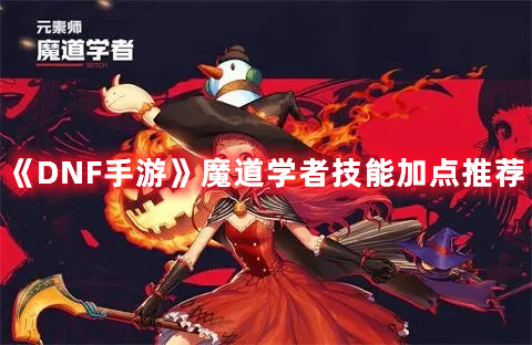 2021dnf魔道学者加点_魔道学着加点_魔道学者加点